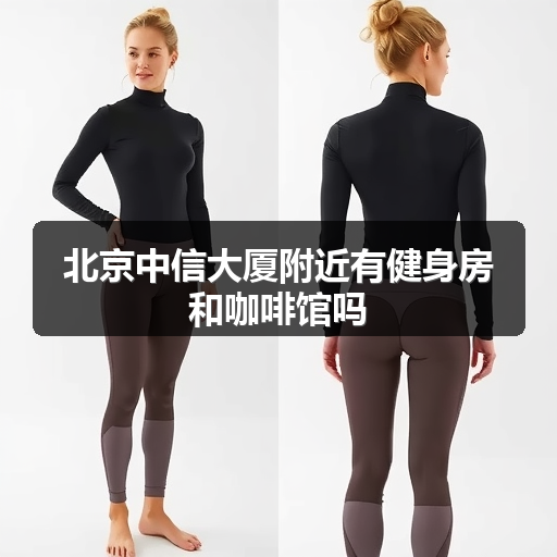 北京中信大厦附近有健身房和咖啡馆吗