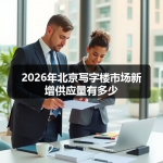 2026年北京写字楼市场新增供应量有多少