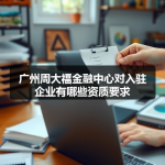 广州周大福金融中心对入驻企业有哪些资质要求