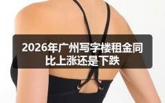 2026年广州写字楼租金同比上涨还是下跌
