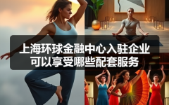 上海环球金融中心入驻企业可以享受哪些配套服务
